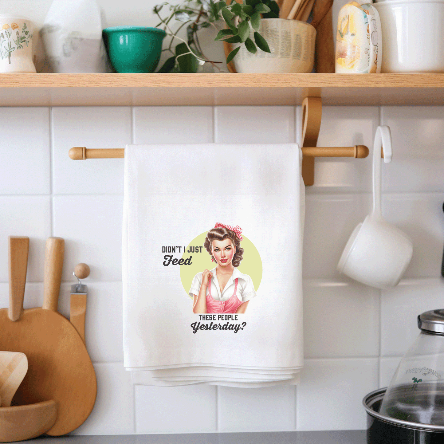Tea Towel "Didn't I just feed these people yesterday?"