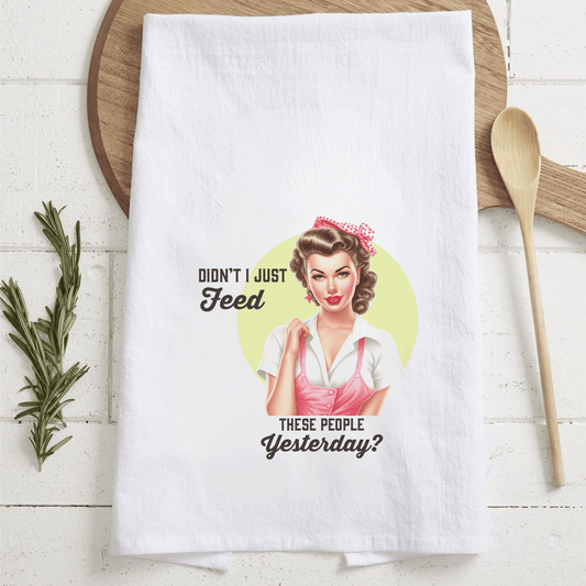 Tea Towel "Didn't I just feed these people yesterday?"